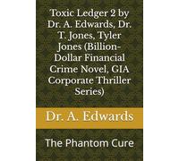 Toxic Ledger 2 by Dr. A. Edwards, Dr. T. Jones, Tyler Jones (Billion-Dollar Financial Crime Novel, GIA Corporate Thriller Series): The Phantom Cure (Toxic Ledger, GIA Corporate Thriller Series)