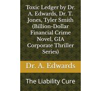 Toxic Ledger by Dr. A. Edwards, Dr. T. Jones, Tyler Smith (Billion-Dollar Financial Crime Novel, GIA Corporate Thriller Series): The Liability Cure (Toxic Ledger, GIA Corporate Thriller Series)