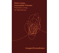 Toxic Loves, Impossible Futures: Feminist Living as Resistance (Critical Mexican Studies)