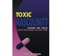 Toxic Masculinity: Curing the Virus: Making Men Smarter, Healthier, Safer