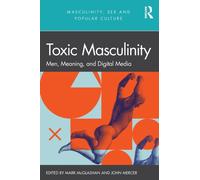 Toxic Masculinity : Men, Meaning, and Digital Media
