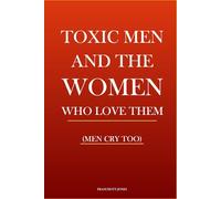 TOXIC MEN AND THE WOMEN WHO LOVE THEM: (MEN CRY TOO)