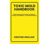 TOXIC MOLD HANDBOOK: Understanding Toxic Mold, Symptoms, Testing, Remediation, and Natural Healing