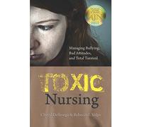 Toxic Nursing: Managing Bullying, Bad Attitudes, and Total Turmoil