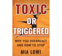 Toxic or Triggered?: How to Stop Overreacting, Understand Emotional Triggers, and Break Toxic Relationship Patterns