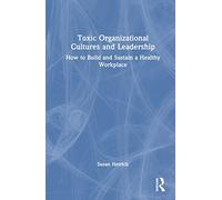 Toxic Organizational Cultures and Leadership: How to Build and Sustain a Healthy Workplace