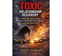 Toxic Relationship Recovery: Why You Can’t Let Go, How to Break the Trauma Bond, and Take Back Control (The Toxic Relationship Series)