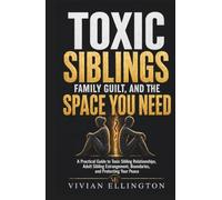 TOXIC SIBLINGS, FAMILY GUILT, AND THE SPACE YOU NEED: A Practical Guide to Toxic Sibling Relationships, Adult Sibling Estrangement, Boundaries, and Protecting Your Peace (DIFFICULT FAMILY DECISIONS)