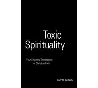 Toxic Spirituality: Four Enduring Temptations of Christian Faith