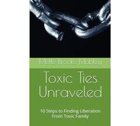 Toxic Ties Unraveled: 10 Steps to Finding Liberation From Toxic Family