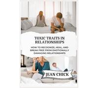 TOXIC TRAITS IN RELATIONSHIPS: How to Recognize, Heal, and Break Free from Emotionally Damaging Relationships