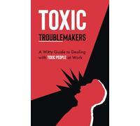 Toxic Troublemakers: A Witty Guide to Dealing with Toxic People at Work