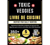 TOXIC VEGGIES LIVRE DE CUISINE: Inspiré par Sally Norton: Apprenez à identifier, préparer et savourer les légumes sans nuire à votre bien-être (350 Recettes)