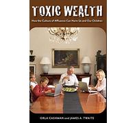 Toxic Wealth: How the Culture of Affluence Can Harm Us and Our Children