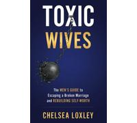 Toxic Wives: The Men's guide to escaping a broken marriage and rebuilding self-worth. (Toxic Universe Collection)