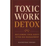 Toxic Work Detox: Reclaiming Your Sanity After Bad Management (Managerial Malpractice)