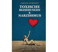 Toxische Beziehungen & Narzissmus: Eine Anleitung, Co-Abhängigkeit zu erkennen, Manipulation und narzisstischen Missbrauch zu überwinden - Heilung zu finden und den Selbstwert zu stärken