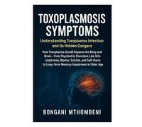 Toxoplasmosis Symptoms: Understanding Toxoplasma Infection and Its Hidden Dangers: How Toxoplasma Gondii Impacts the Body and Brain-From Psychiatric ... to Long-Term Memory Impairment in Older Age