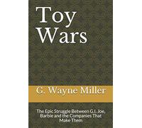 Toy Wars: The Epic Struggle Between G.I. Joe, Barbie and the Companies That Make Them