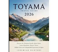 Toyama Travel Guide 2026: Discover the Tateyama Kurobe Alpine Route, Scenic Mountains, Historic Towns, Hidden Gems and Unforgettable Experiences in Japan (Unveiling the Earth’s Silent Wonders)