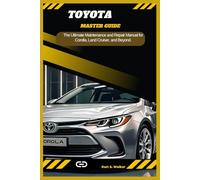 TOYOTA MASTER GUIDE: The Ultimate Maintenance and Repair Manual for Corolla, Land Cruiser, and Beyond.