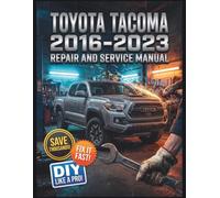 TOYOTA TACOMA 2016-2023 REPAIR AND SERVICE MANUAL: The Complete Illustrated Step-by-Step Guide to Dealership-Level Diagnostics, Routine Maintenance, and Advanced DIY Repairs for All 3rd Gen Models