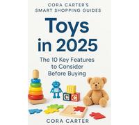 Toys in 2025: The 10 Key Features to Consider before Buying (Cora Carter's Smart Shopping Guides)