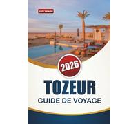TOZEUR GUIDE DE VOYAGE 2026: Découvrez les principales attractions, les paysages désertiques, la cuisine locale et les expériences culturelles du sud de la Tunisie