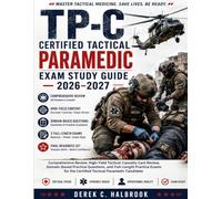 TP-C Certified Tactical Paramedic Exam Study Guide 2026-2027: Comprehensive Review, High-Yield Tactical Casualty Care, Domain-Based Practice Questions, and 3 Full-Length Exams