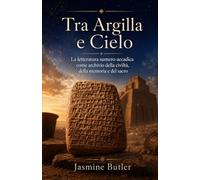 Tra Argilla e Cielo: La letteratura sumero-accadica come archivio della civiltà, della memoria e del sacro
