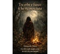 Tra erbe e fuoco ti ho riconosciuta: Un libro sulle streghe scritto da chi le ha viste danzare