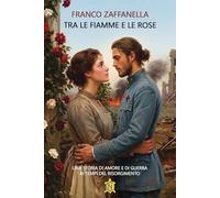 Tra le fiamme e le rose. Una storia di amore e di guerra ai tempi del risorgimento (Tascabili)