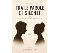 Tra Le Parole e I Silenzi: La Magia delle Relazioni (Il Metodo Tosi - Percorso di Coscienza)