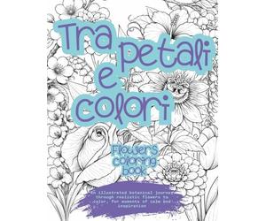 Tra petali e colori - Flowers coloring book: Botanical coloring book A4 for teens and adults - Realistic anti-stress flowers to relax and spark creativity.