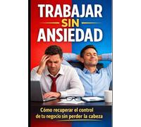 Trabajar Sin Ansiedad: Cómo recuperar el control de tu negocio sin perder la cabeza.