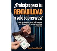 ¿Trabajas para tu RENTABILIDAD o solo sobrevives?: Cómo aprovechar tu talento en 10 cosas que sí te dan crecimiento personal, profesional y financiero