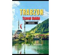 Trabzon Travel Guide 2025: A Definitive Local Guide to Must See Attractions, Hidden Gems & Unforgettable Experiences in Trabzon Turkey