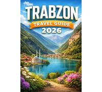TRABZON TRAVEL GUIDE 2026: A Complete Insider Guide to the Black Sea’s Hidden Gem, Scenic Mountains, Culture, Food, and Unforgettable Adventures