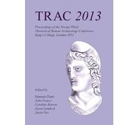 TRAC 2013: Proceedings of the Twenty-Third Annual Theoretical Roman Archaeology Conference, London 2013