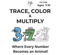 TRACE, COLOR & MULTIPLY Where Every Number Becomes an Animal!: Master Times Tables & Fine Motor Skills with Number Animals For Kids Ages 7-10 (Architect of Stillness for Kids)