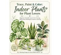 Trace, Paint & Color: Indoor Plants for Plant Lovers Beginner-Friendly Line Art for Tracing, Watercolor Painting & Creative Coloring: Houseplants and ... A relaxing designs for stress relief and joy