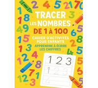 Tracer les nombres de 1 à 100 : Cahier d’activités pour enfants - Apprendre à écrire les chiffres: Exercices de tracé et d’écriture des nombres pour la maternelle et le primaire