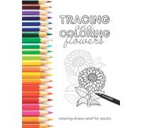 Tracing and Coloring Flowers: Relaxing Stress Relief for Adults, Art Book for Anxiety Relief and Mindfulness