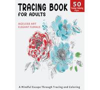 Tracing Book for Adults: Ageless Art and Elegant Florals: A Mindful Escape Through Tracing and Coloring