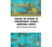 Tracing the History of Contemporary Taiwan’s Aboriginal Groups: From the Periphery to the Centre (Routledge Studies in the Early History of Asia)