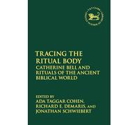 Tracing the Ritual Body: Catherine Bell and Rituals of the Ancient Biblical World (The Library of Hebrew Bible/Old Testament Studies)