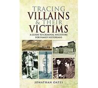Tracing Villains and Their Victims: A Guide to Criminal Ancestors for Family Historians
