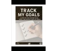 Track My Goals: A Step-by-Step System to Set, Track, and Achieve Your Life Goals