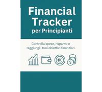 Tracker Finanziario per Principianti: Organizza le Tue Finanze Mese per Mese: Un planner semplice ed efficace per tenere sotto controllo spese, entrate e obiettivi finanziari per tutto l’anno