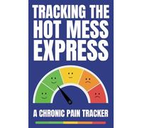 Tracking The Hot Mess Express A Chronic Pain Tracker: Daily Pain & Symptom Journal | Chronic Illness Management Diary | Track Pain, Symptoms, Triggers & More